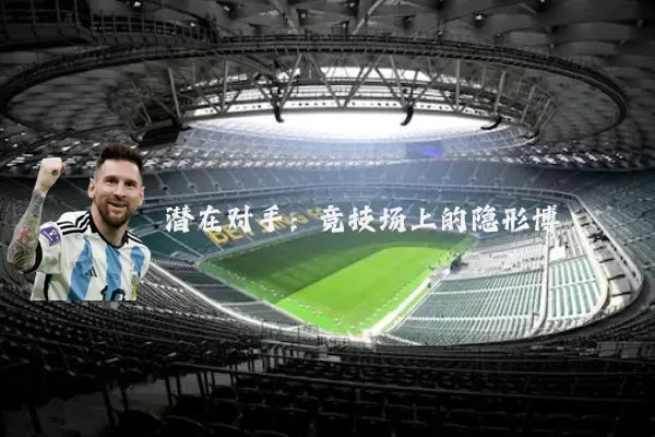 潜在对手：竞技场上的隐形博弈