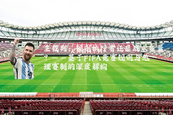 主裁判:规则执行者还是战术变量?——基于FIFA竞赛规则与地理赛制的深度解构