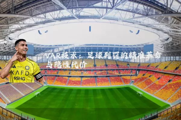 VAR技术:足球判罚的精准革命与隐性代价
