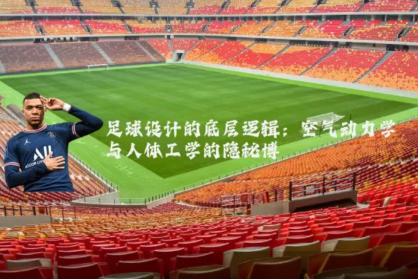足球设计的底层逻辑:空气动力学与人体工学的隐秘博弈