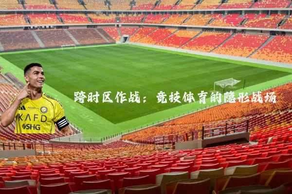 跨时区作战：竞技体育的隐形战场