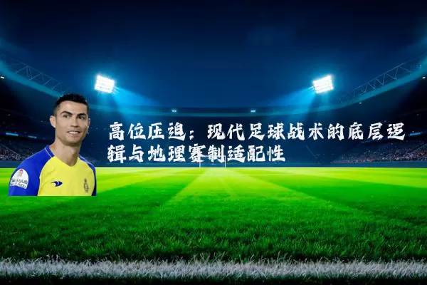 高位压迫：现代足球战术的底层逻辑与地理赛制适配性
