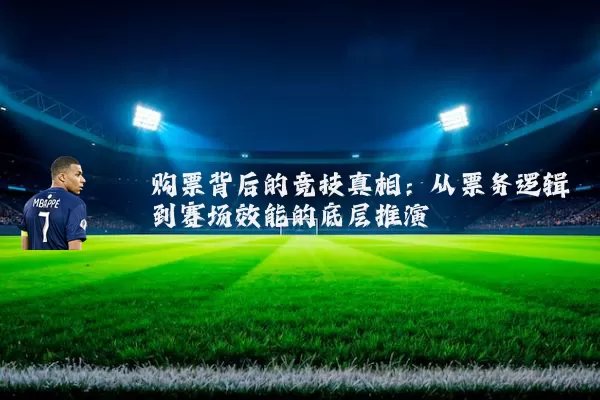 购票背后的竞技真相：从票务逻辑到赛场效能的底层推演