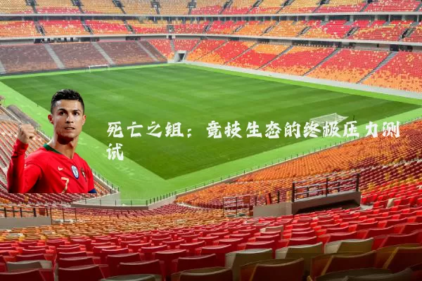 死亡之组:竞技生态的终极压力测试