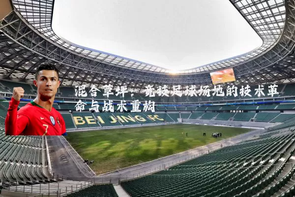 混合草坪:竞技足球场地的技术革命与战术重构