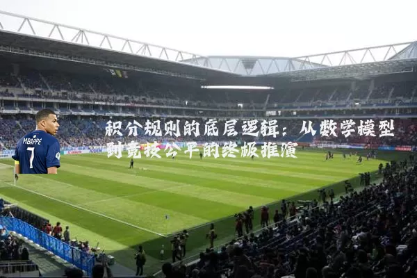 积分规则的底层逻辑:从数学模型到竞技公平的终极推演