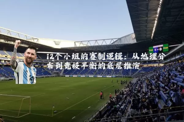 12个小组的赛制逻辑:从地理分布到竞技平衡的底层推演