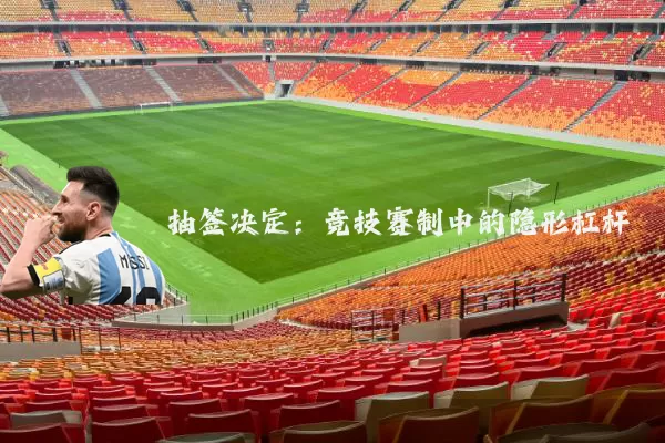 抽签决定:竞技赛制中的隐形杠杆