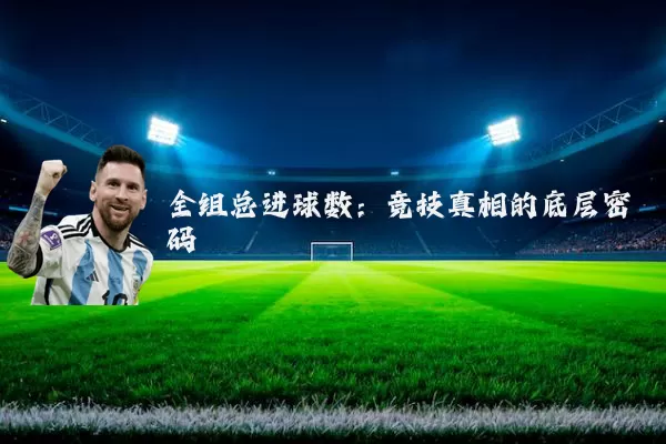 全组总进球数:竞技真相的底层密码